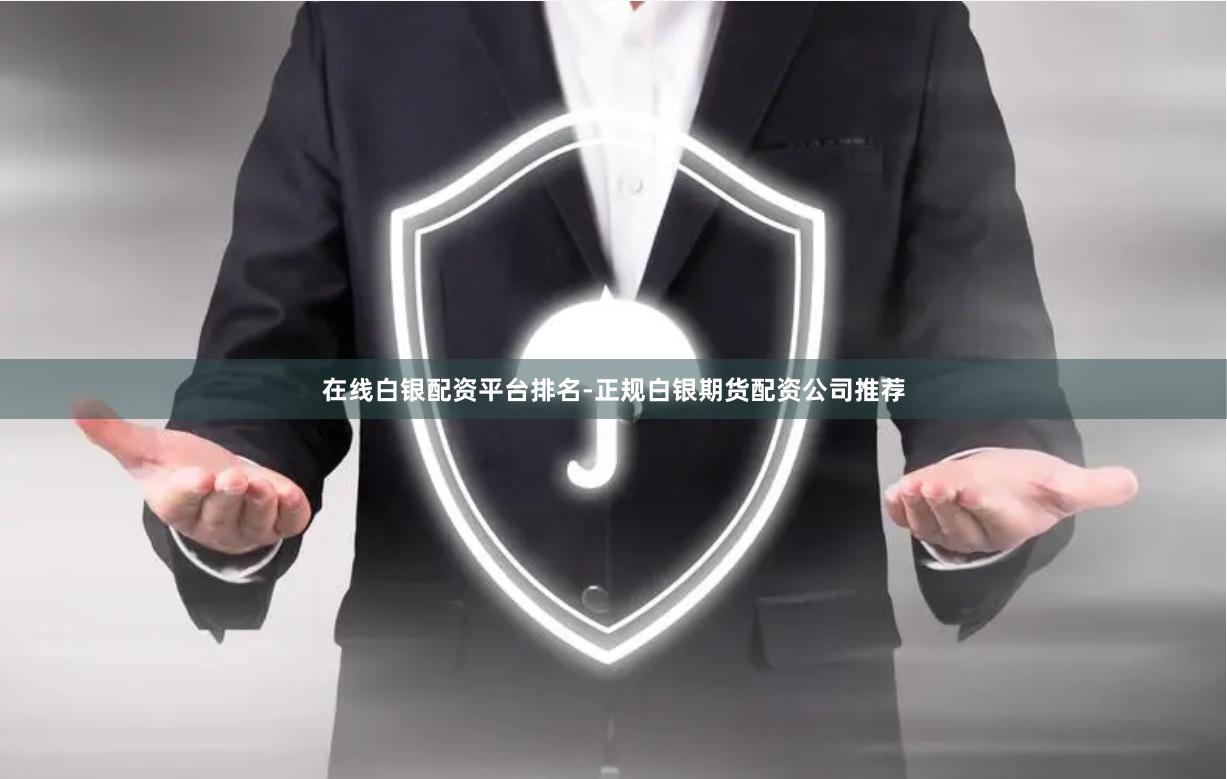 在线白银配资平台排名-正规白银期货配资公司推荐