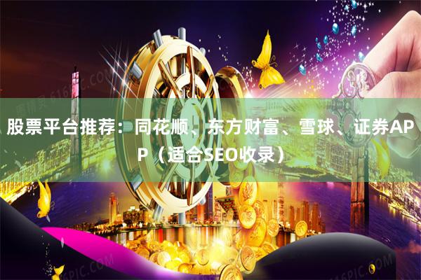 股票平台推荐：同花顺、东方财富、雪球、证券APP（适合SEO收录）